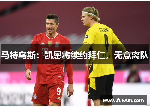 马特乌斯：凯恩将续约拜仁，无意离队